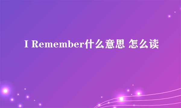 I Remember什么意思 怎么读