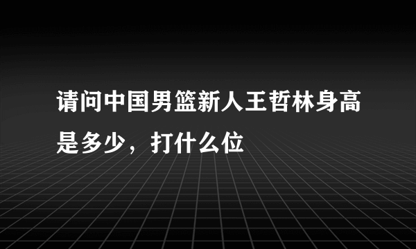 请问中国男篮新人王哲林身高是多少，打什么位