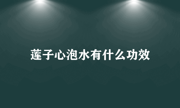 莲子心泡水有什么功效