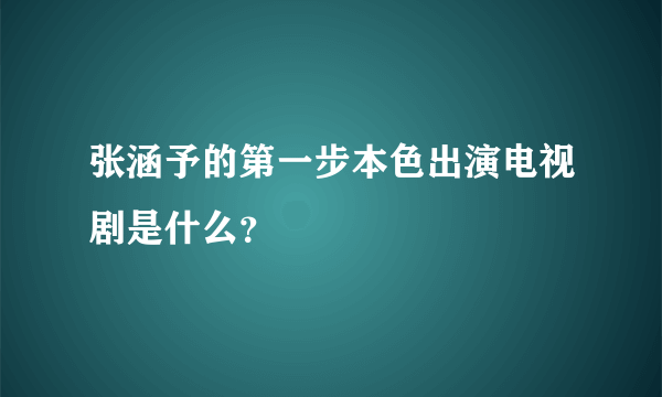 张涵予的第一步本色出演电视剧是什么？