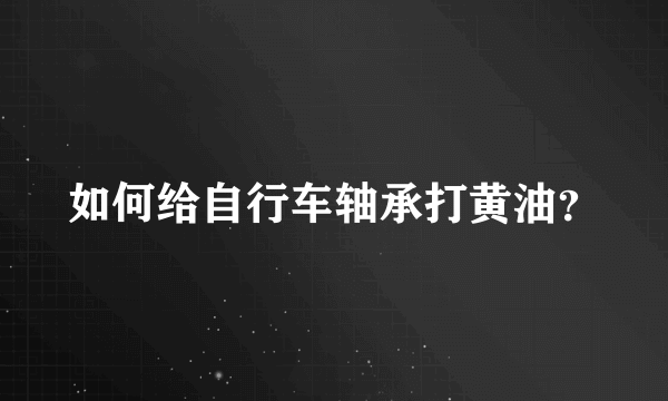 如何给自行车轴承打黄油？