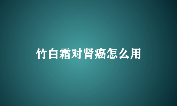 竹白霜对肾癌怎么用