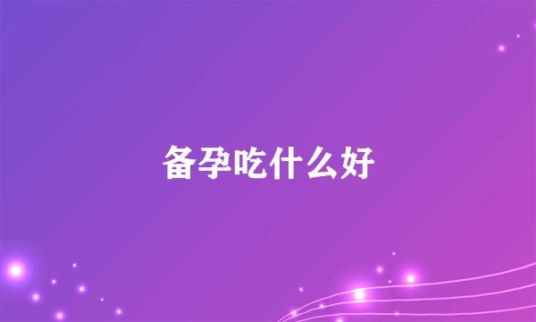 备孕吃什么好