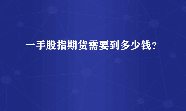 一手股指期货需要到多少钱？