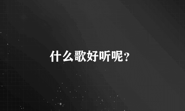 什么歌好听呢？