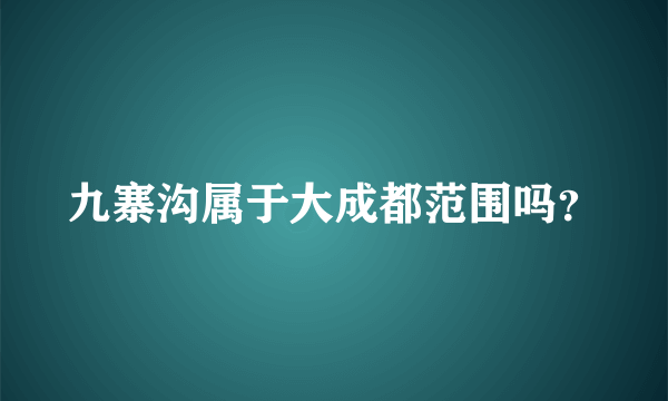 九寨沟属于大成都范围吗？