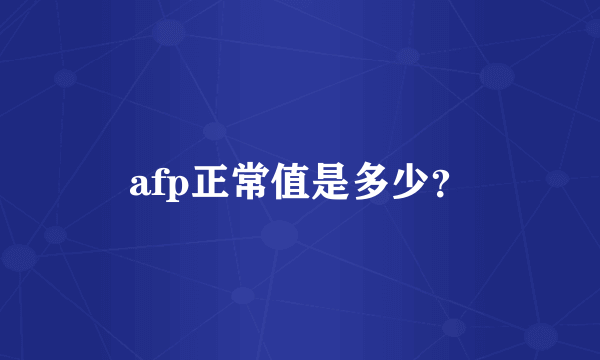 afp正常值是多少？