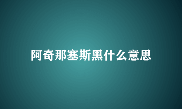 阿奇那塞斯黑什么意思