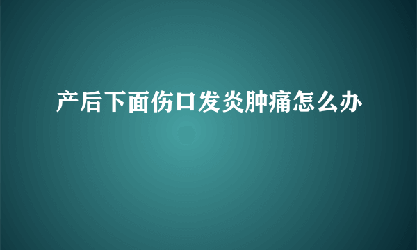 产后下面伤口发炎肿痛怎么办