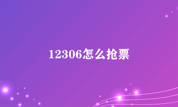 12306怎么抢票