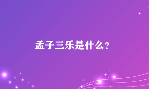 孟子三乐是什么？