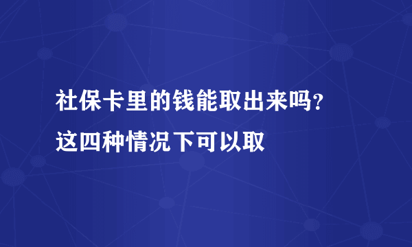 社保卡里的钱能取出来吗？ 这四种情况下可以取