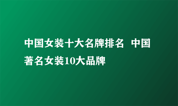 中国女装十大名牌排名  中国著名女装10大品牌