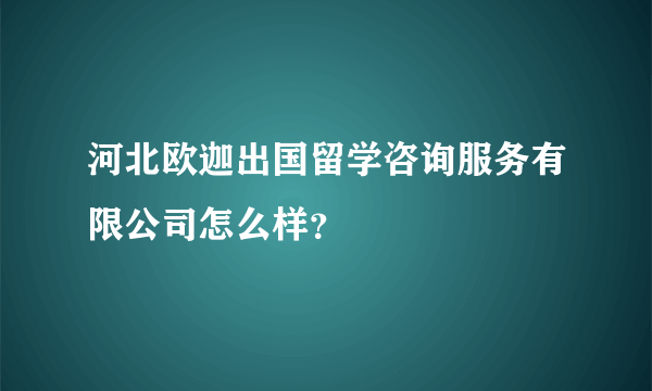 河北欧迦出国留学咨询服务有限公司怎么样？