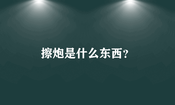 擦炮是什么东西？