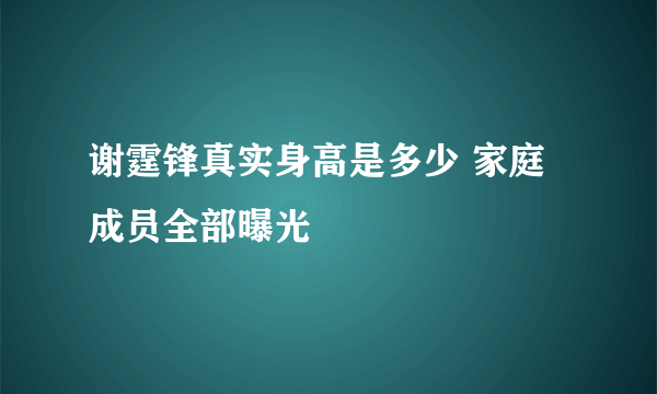 谢霆锋真实身高是多少 家庭成员全部曝光