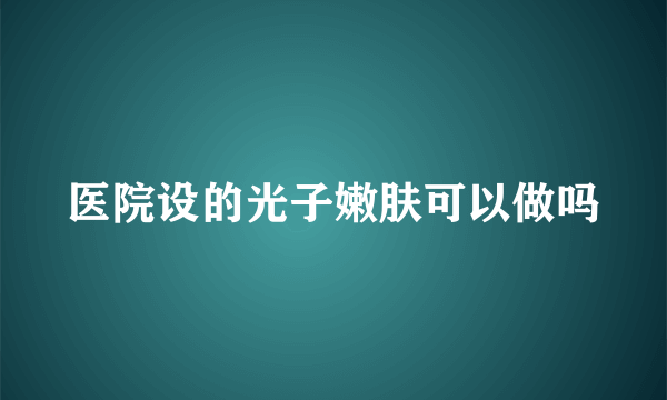 医院设的光子嫩肤可以做吗