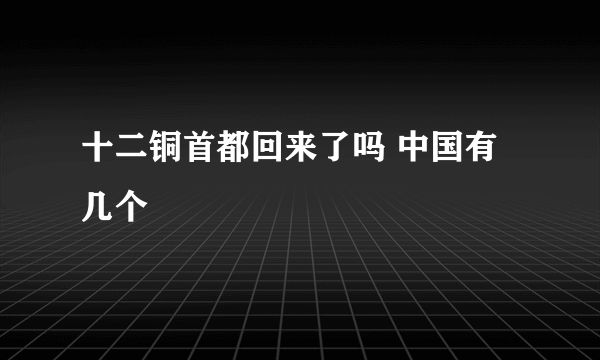 十二铜首都回来了吗 中国有几个