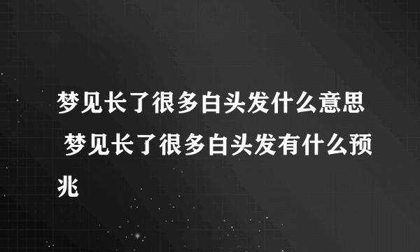 梦见长了很多白头发什么意思 梦见长了很多白头发有什么预兆