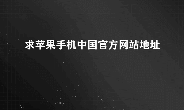 求苹果手机中国官方网站地址