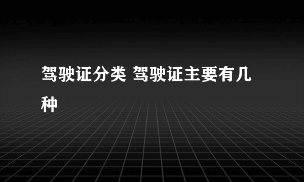 驾驶证分类 驾驶证主要有几种