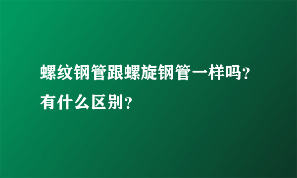 螺纹钢管跟螺旋钢管一样吗？有什么区别？