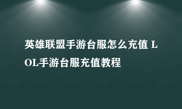 英雄联盟手游台服怎么充值 LOL手游台服充值教程