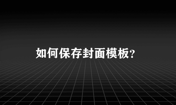 如何保存封面模板？