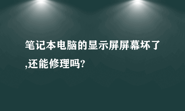 笔记本电脑的显示屏屏幕坏了,还能修理吗?