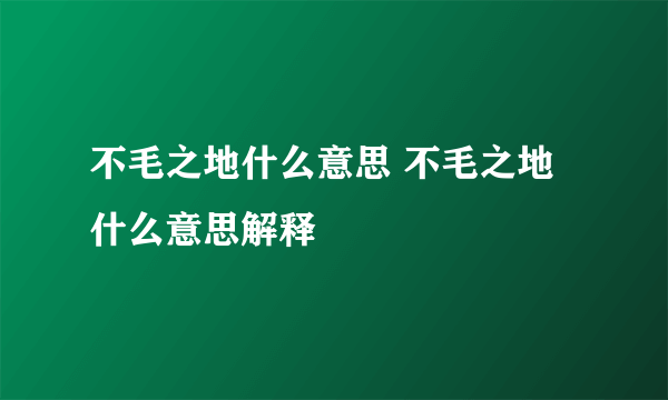 不毛之地什么意思 不毛之地什么意思解释