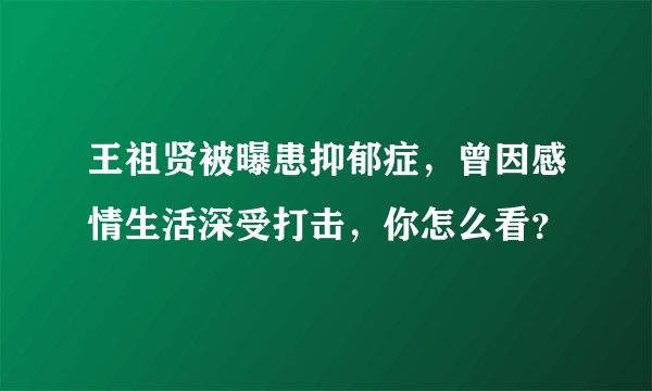 王祖贤被曝患抑郁症，曾因感情生活深受打击，你怎么看？