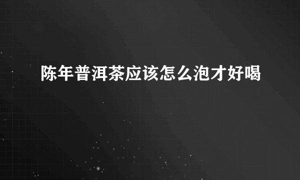 陈年普洱茶应该怎么泡才好喝