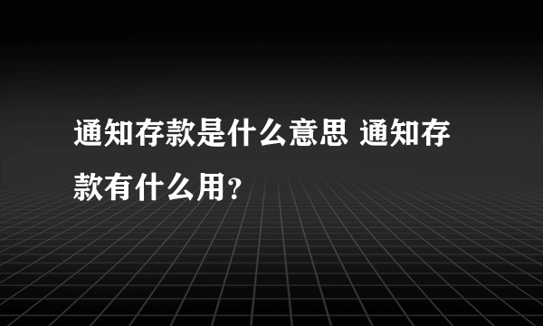 通知存款是什么意思 通知存款有什么用？