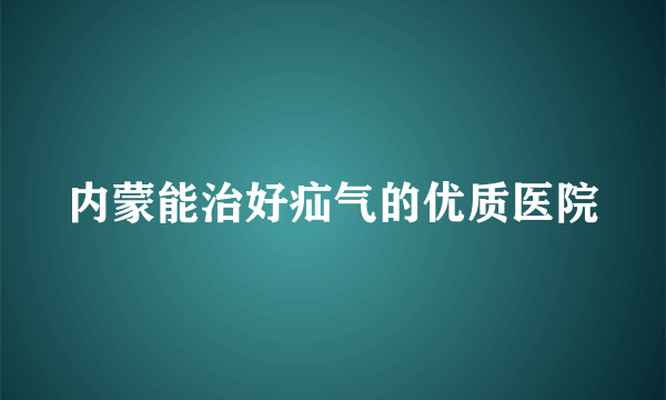 内蒙能治好疝气的优质医院