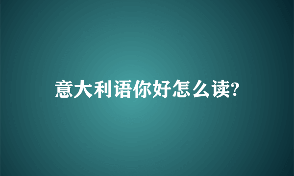 意大利语你好怎么读?