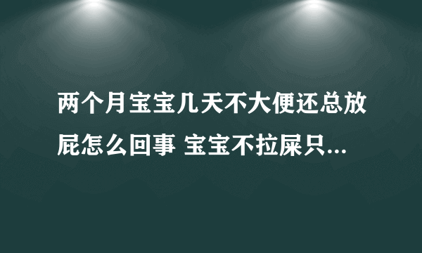 两个月宝宝几天不大便还总放屁怎么回事 宝宝不拉屎只放屁怎么办