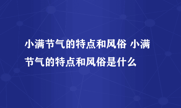 小满节气的特点和风俗 小满节气的特点和风俗是什么