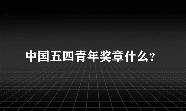 中国五四青年奖章什么？