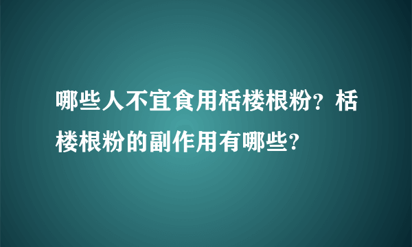 哪些人不宜食用栝楼根粉？栝楼根粉的副作用有哪些?