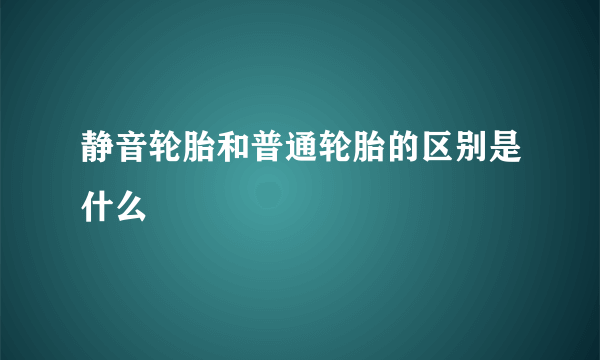 静音轮胎和普通轮胎的区别是什么