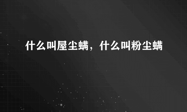 什么叫屋尘螨，什么叫粉尘螨