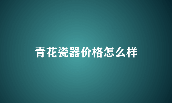 青花瓷器价格怎么样