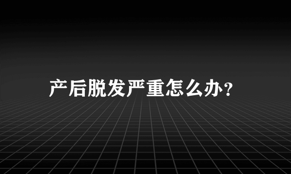 产后脱发严重怎么办？