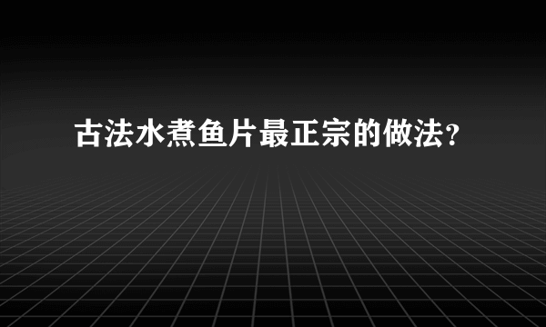 古法水煮鱼片最正宗的做法？