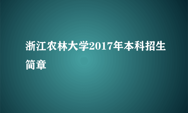 浙江农林大学2017年本科招生简章