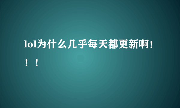 lol为什么几乎每天都更新啊！！！