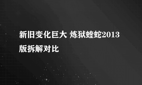 新旧变化巨大 炼狱蝰蛇2013版拆解对比