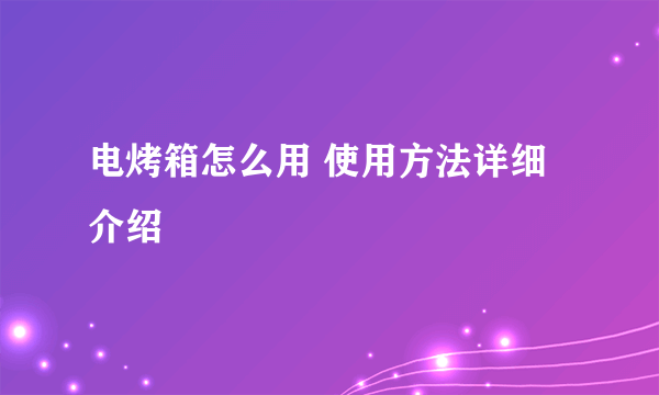 电烤箱怎么用 使用方法详细介绍