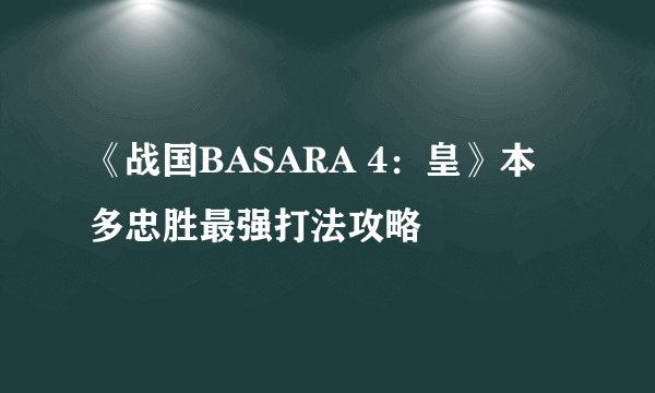 《战国BASARA 4：皇》本多忠胜最强打法攻略