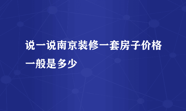 说一说南京装修一套房子价格一般是多少